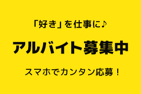 「好き」を仕事に。アルバイト募集中