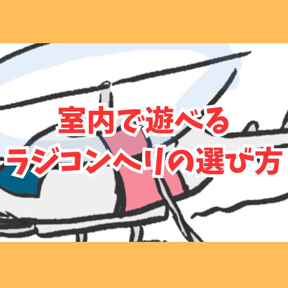 【初心者】室内で遊べるラジコンヘリの選び方とおすすめモデル5選！