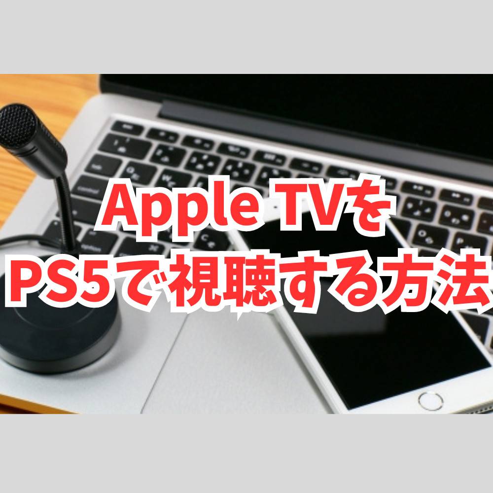 Apple TVをPS5に接続・視聴する方法まとめ