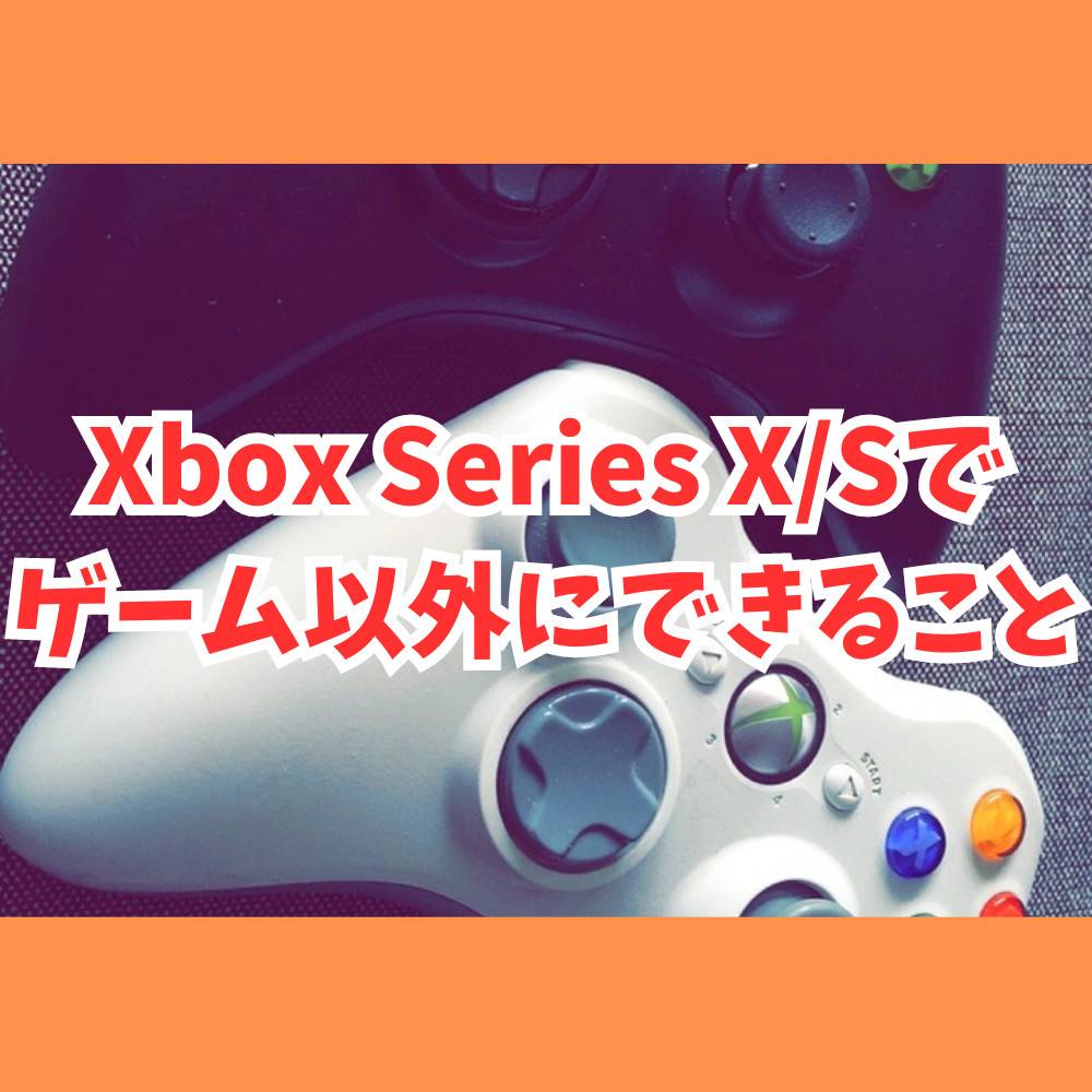 Xbox Series X/Sでゲーム以外にできること9選！