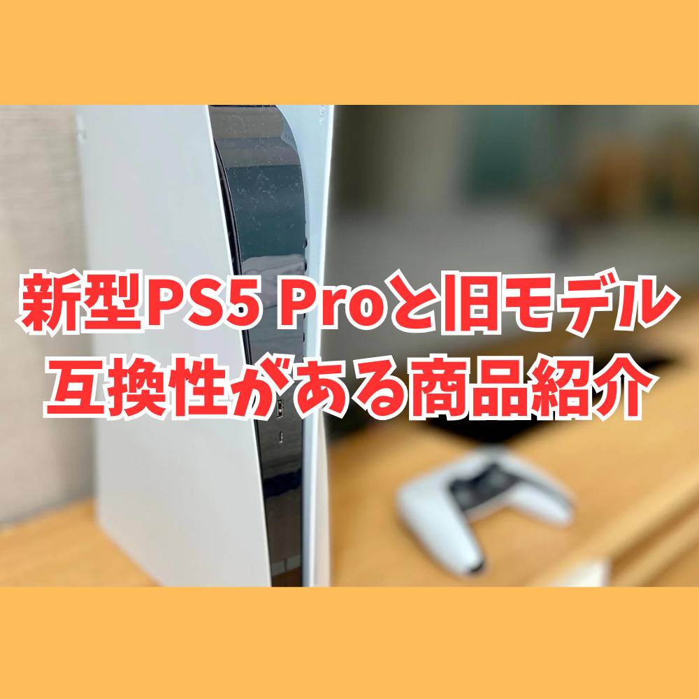 PS5 Proと旧モデルに互換性があるソフトや周辺機器を紹介