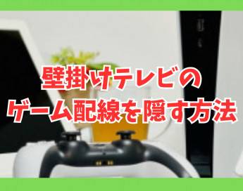 壁掛けテレビ周りのゲーム配線を隠す3つのコツを紹介！