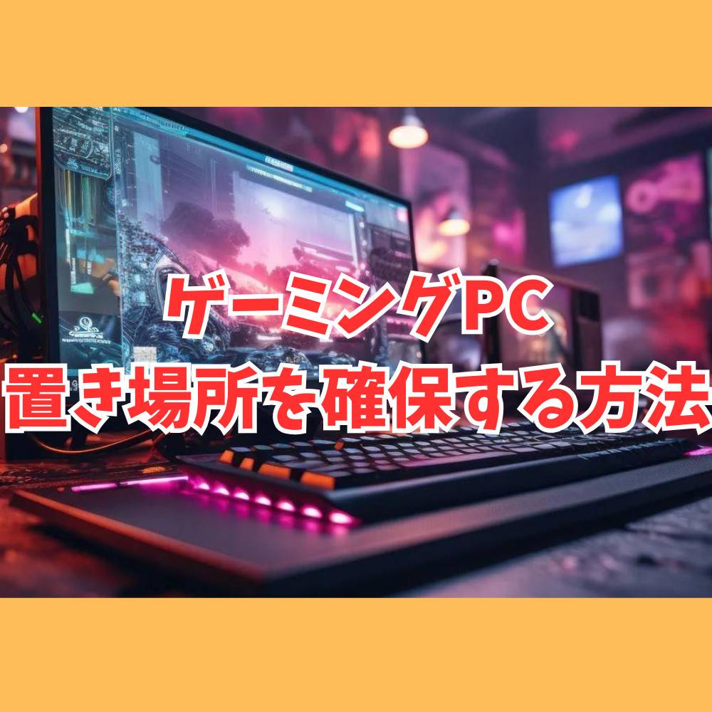 ゲーミングPCの置き場所がない時にスペースを確保する3つの技とは