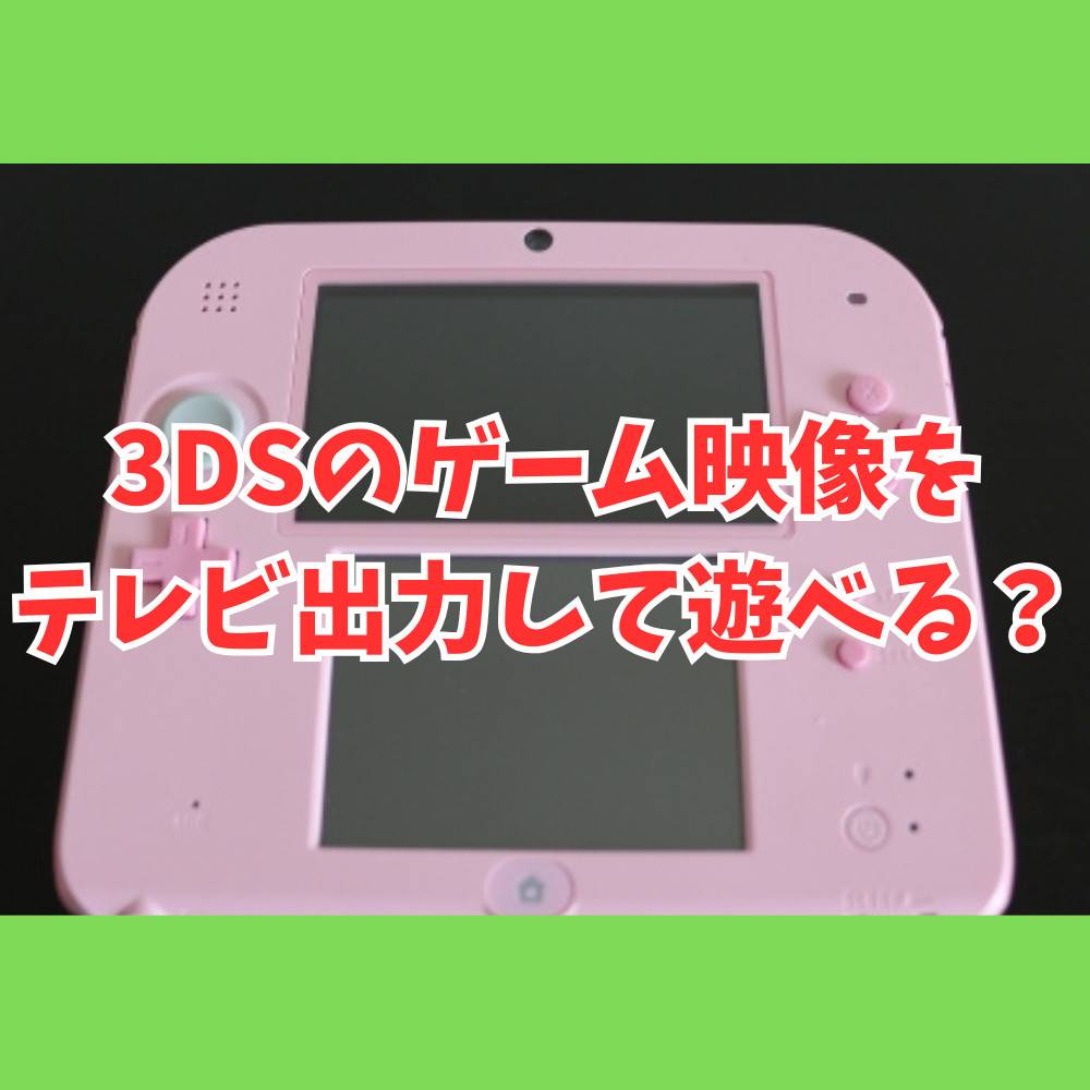 3DSのゲーム映像をテレビ出力して遊ぶことはできる？徹底解説！